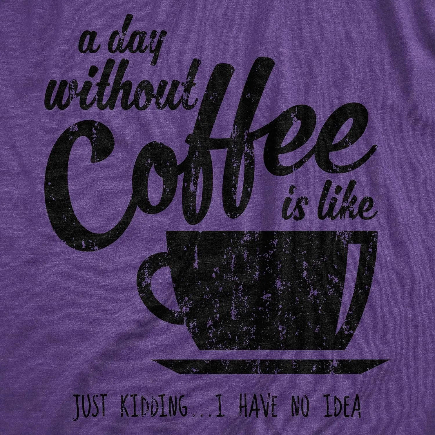 Womens A Day Without Coffee is Like Just Kidding I Have No Idea T Shirt Funny